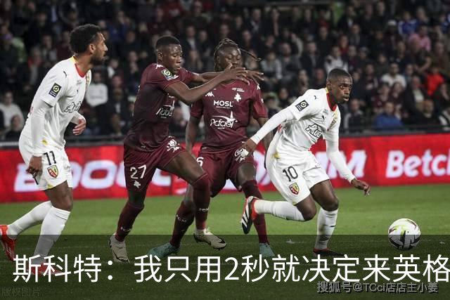斯科特：我只用2秒就决定来英格兰当陪练 即便只是陪练也荣誉满满